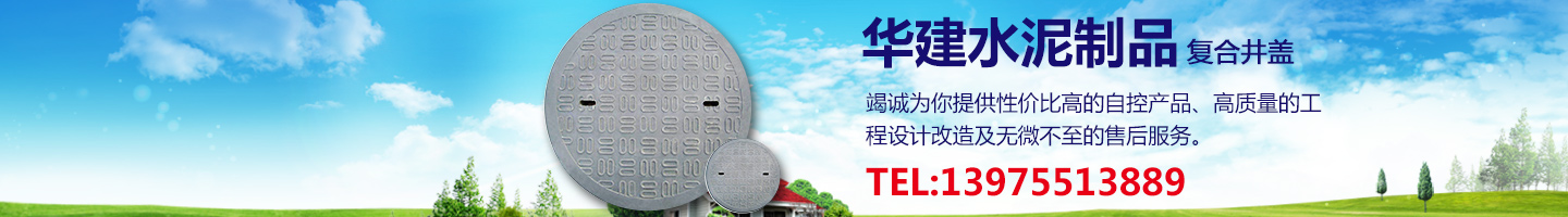 湖南華建水泥|湖南復(fù)合井蓋|郴州鋼纖維井蓋|湖南混泥土井蓋_郴州市華建水泥制品有限公司